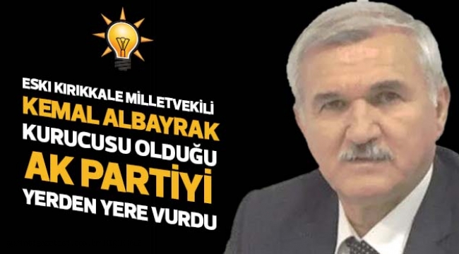 ESKI KIRIKKALE MİLLETVEKİLİ KEMAL ALBAYRAK KURUCUSU OLDUĞU AK PARTİYİ YERDEN YERE VURDU