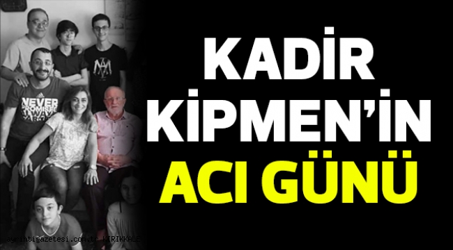 KADİR KİPMEN'İN ACI GÜNÜ