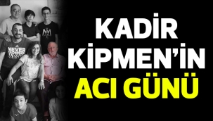 KADİR KİPMEN'İN ACI GÜNÜ