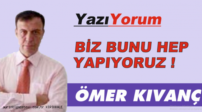 BİZ BUNU HEP YAPIYORUZ