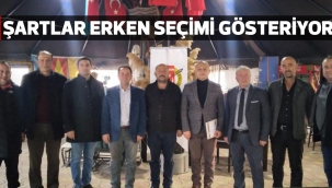 ŞARTLAR ERKEN SEÇİMİ GÖSTERİYOR