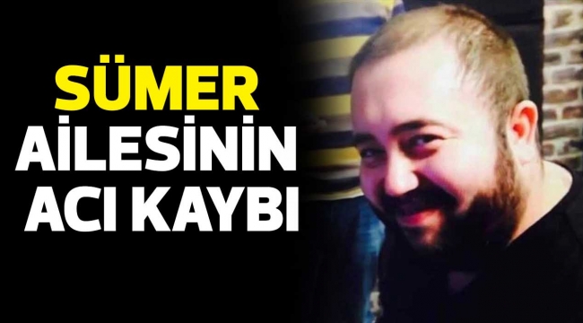SÜMER AİLESİNİN ACI KAYBI