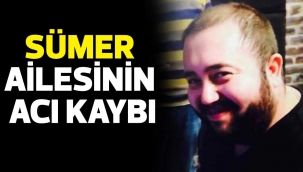 SÜMER AİLESİNİN ACI KAYBI