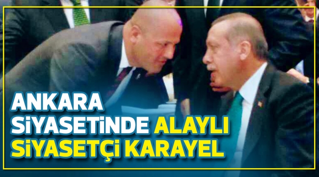 ANKARA SİYASETİNDE ALAYLI SİYASETÇİ KARAYEL