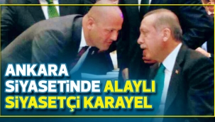 ANKARA SİYASETİNDE  ALAYLI SİYASETÇİ KARAYEL