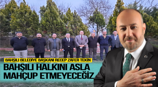 Bahşılı Halkını asla Mahçup etmeyeceğiz