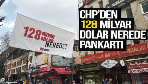 CHP'den 128 Milyar Dolar Nerede? Pankartı