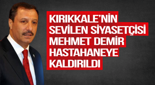 Kırıkkale'nin Sevilen Siyasetçisi Mehmet Demir Hastaneye Kaldırıldı