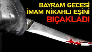 BAYRAM GECESİ İMAM NİKAHLI EŞİNİ BIÇAKLADI