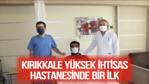 KIRIKKALE YÜKSEK İHTİSAS HASTANESİNDE BİR İLK