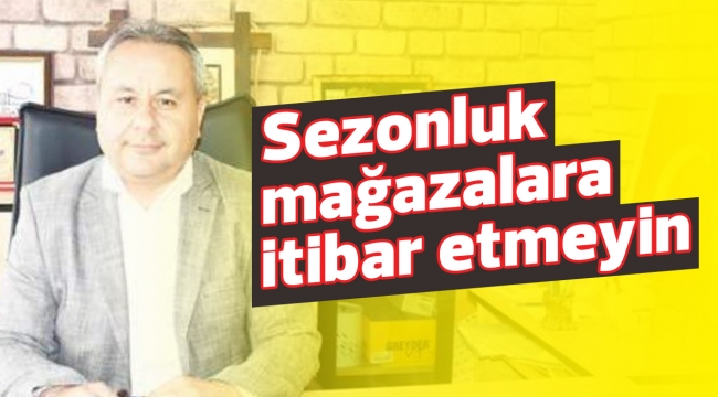 Sezonluk mağazalara itibar etmeyin