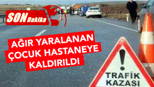 AĞIR YARALANAN ÇOCUK HASTANEYE KALDIRILDI