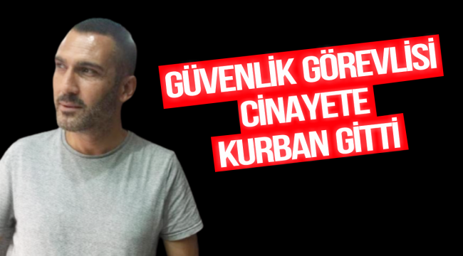 GÜVENLİK GÖREVLİSİ 3 KURŞUNLA ÖLDÜRÜLDÜ