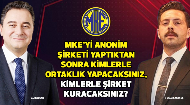 MKE'Yİ ANONİM ŞİRKET YAPTIKTAN SONRA KİMLERLE ORTAKLIK YAPACAKSINIZ, KİMLERLE ŞİRKET KURACAKSINIZ?