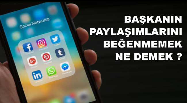Başkanın paylaşımlarını beğenmemek ne demek?