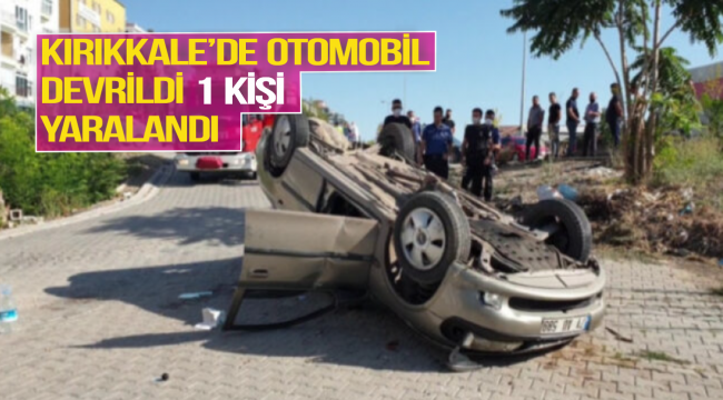 Kırıkkale'de otomobil devrildi 1 kişi yaralandı