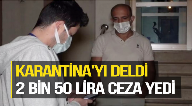 KARANTİNA'YI DELDİ 2 BİN 50 LİRA CEZA YEDİ