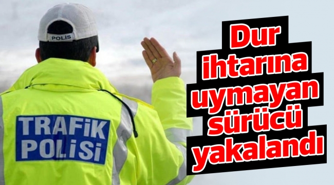 Dur ihtarına uymayan sürücü yakalandı