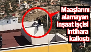 Maaşlarını alamayan inşaat işçisi intihara kalkıştı