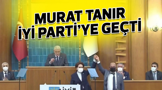 MURAT TANIR İYİ PARTİ'YE GEÇTİ