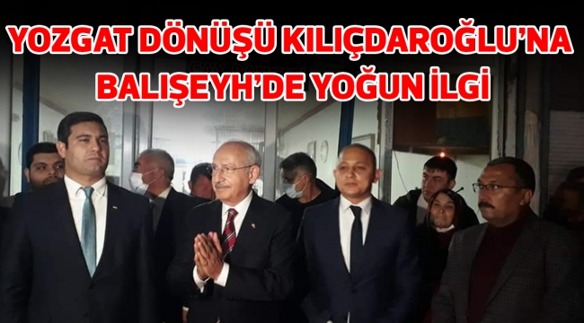 YOZGAT DÖNÜŞÜ KILIÇDAROĞLU'NA BALIŞEYH'DE YOĞUN İLGİ