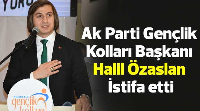 Ak Parti Gençlik Kolları Başkanı Halil Özaslan İstifa etti