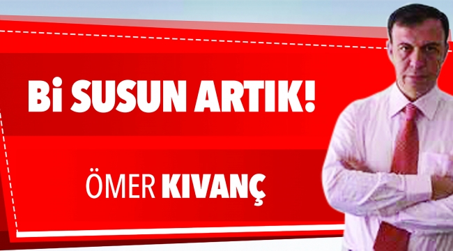 Bİ SUSUN ARTIK!
