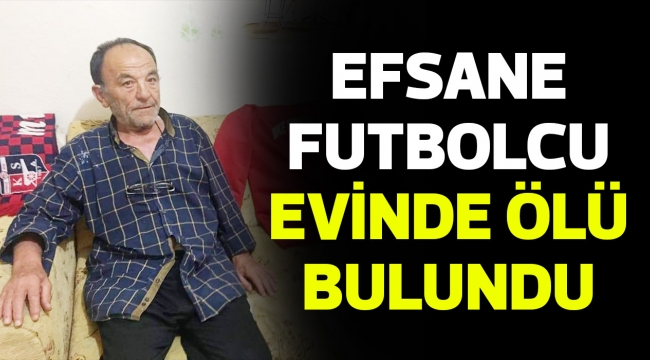 EFSANE FUTBOLCU EVİNDE ÖLÜ BULUNDU