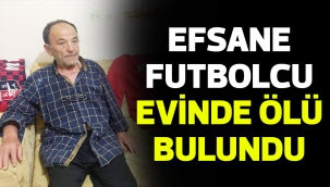 EFSANE FUTBOLCU EVİNDE ÖLÜ BULUNDU 
