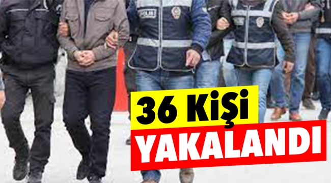 36 kişi yakalandı