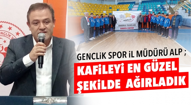 Gençlik Spor İl Müdürü ALP; Kafileyi en güzel şekilde ağırladık
