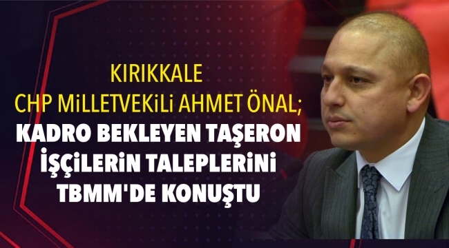Kırıkkale CHP Milletvekili Ahmet Önal Kadro Bekleyen Taşeron İşçilerin Taleplerini TBMM'de Konuştu