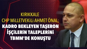 Kırıkkale CHP Milletvekili Ahmet Önal Kadro Bekleyen Taşeron İşçilerin Taleplerini TBMM'de Konuştu