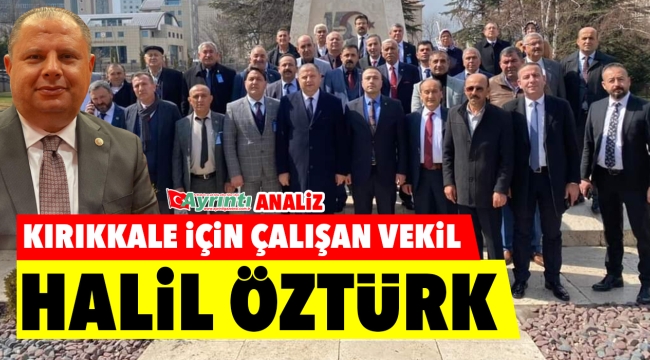 Kırıkkale için çalışan vekil ''HALİL ÖZTÜRK''