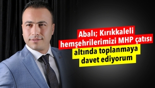 Abalı; Kırıkkaleli hemşehrilerimizi MHP çatısı altında toplanmaya davet ediyorum