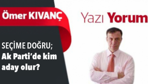 SEÇİME DOĞRU;  Ak Parti'de kim aday olur?