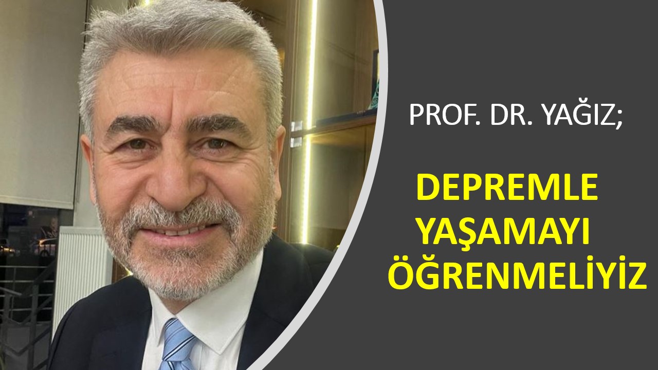 Prof. Dr. Yağız; Depremle Birlikte Yaşamayı Öğrenmeliyiz