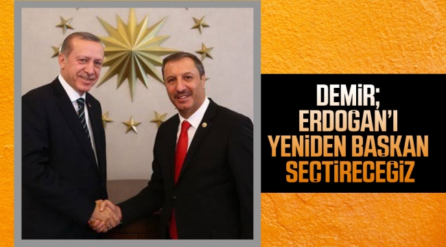 DEMİR; ERDOĞAN'I YENİDEN BAŞKAN SEÇTİRECEĞİZ