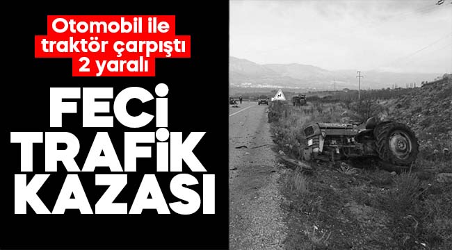 Feci Kaza! otomobille traktör çarpıştı; 2 yaralı