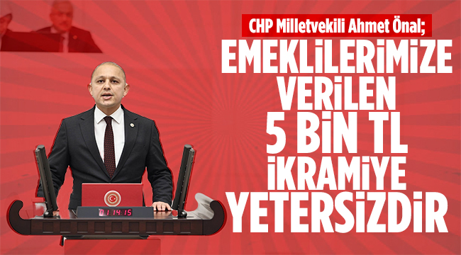 CHP Milletvekili Önal; Emeklilerimize verilen 5 bin TL ikramiye yetersizdir
