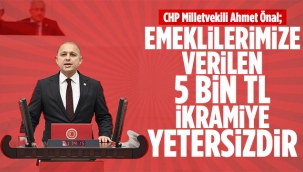 CHP Milletvekili Önal; Emeklilerimize verilen 5 bin TL ikramiye yetersizdir