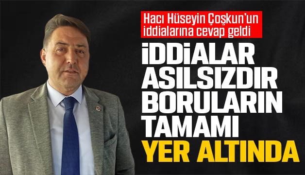 ÖZCAN; İDDİALAR ASILSIZDIR BORULARIN TAMAMI YER ALTINDA