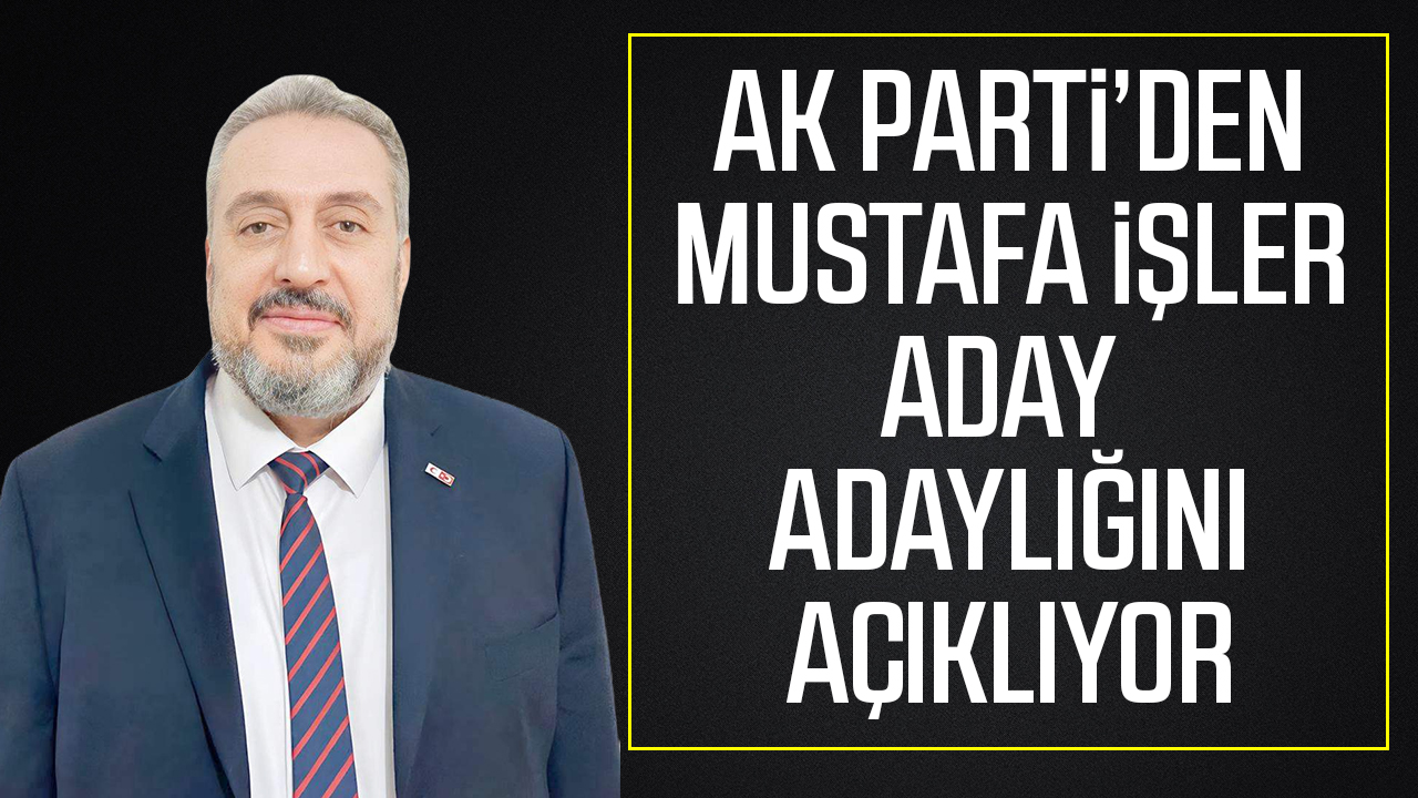 AK PARTİ'DEN MUSTAFA İŞLER ADAY ADAYLIĞINI AÇIKLIYOR