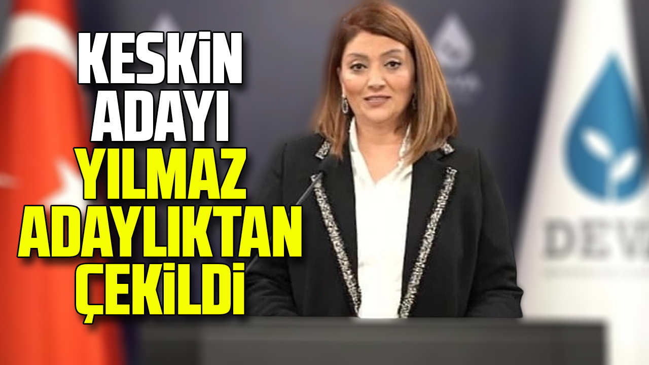 Flaş gelişme: Keskin adayı Yılmaz adaylıktan çekildi