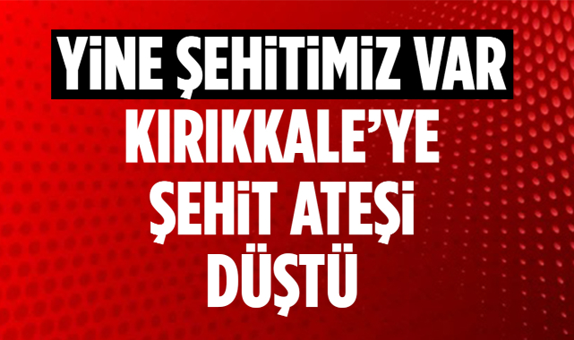 Yine şehitimiz var Kırıkkale'ye şehit ateşi düştü