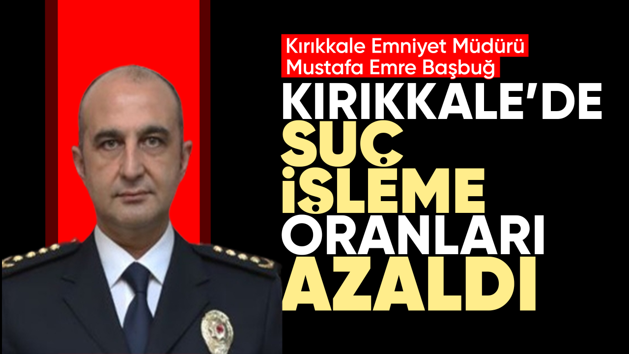 Başbuğ; Kırıkkale'de suç işleme oranları azaldı