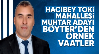 Hacıbey Toki Mahallesi Muhtar Adayı Böyter'den örnek vaatler