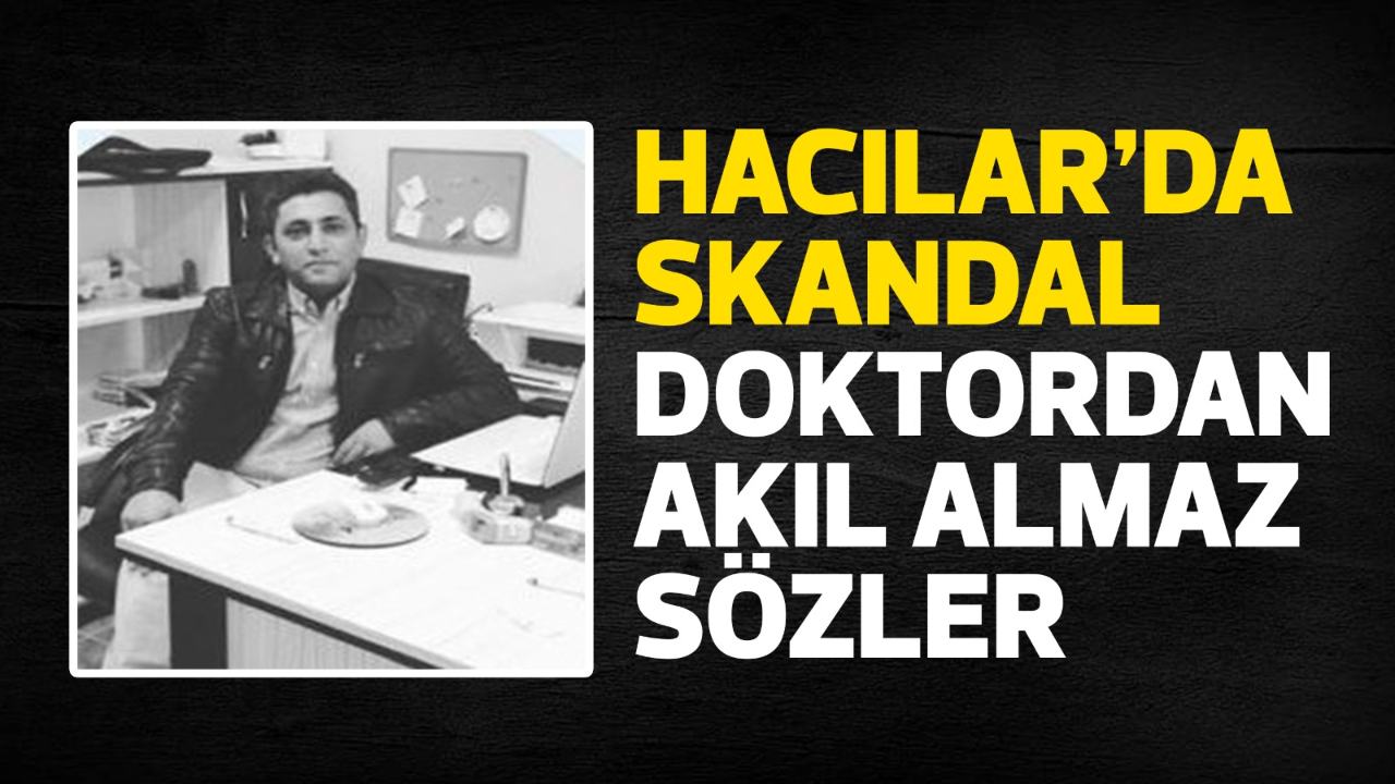Hacılar'da skandal doktordan akıl almaz sözler