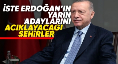 İşte Erdoğan'ın yarın adaylarını açıklayacağı şehirler
