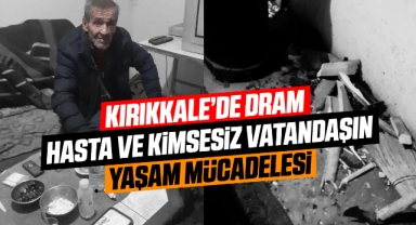 Kırıkkale'de hasta ve kimsesiz vatandaşın yaşam mücadelesi